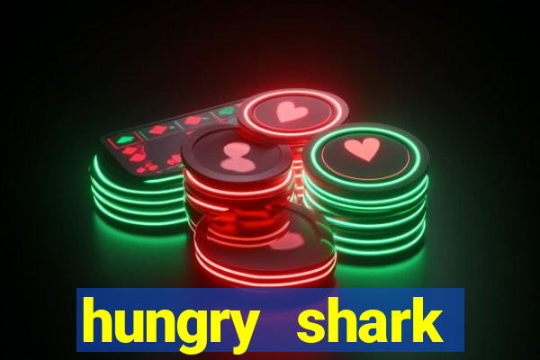 hungry shark evolution dinheiro infinito